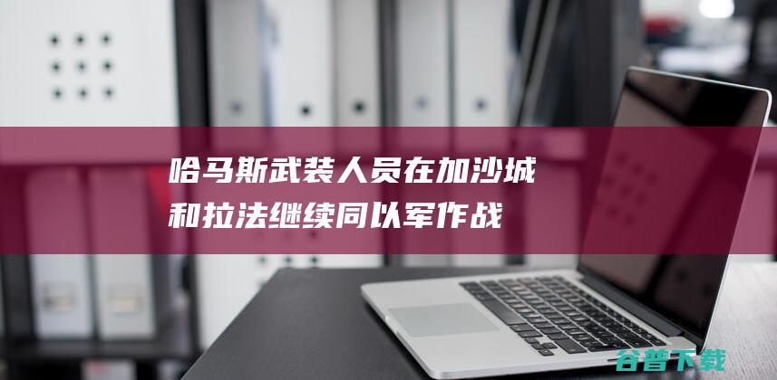 哈马斯武装人员在加沙城和拉法继续同以军作战 (哈马斯武装人员图片)